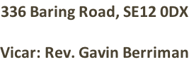 336 Baring Road, SE12 0DX  Vicar: Rev. Gavin Berriman